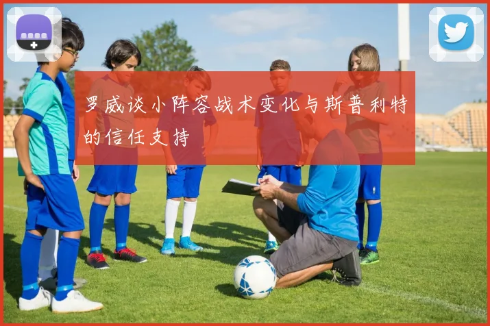 罗威谈小阵容战术变化与斯普利特的信任支持