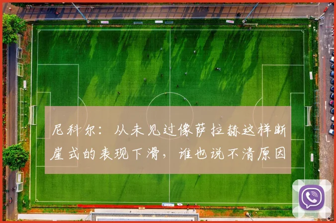尼科尔：从未见过像萨拉赫这样断崖式的表现下滑，谁也说不清原因