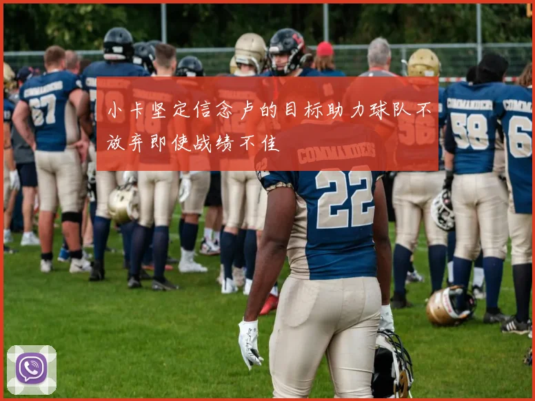 小卡坚定信念卢的目标助力球队不放弃即使战绩不佳