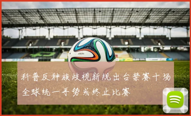 科普反种族歧视新规出台禁赛十场全球统一手势或终止比赛