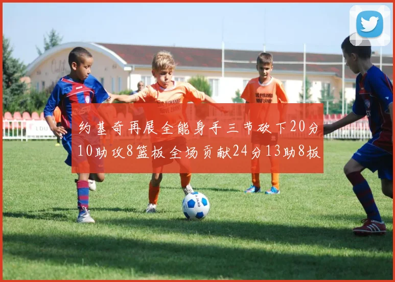 约基奇再展全能身手三节砍下20分10助攻8篮板全场贡献24分13助8板