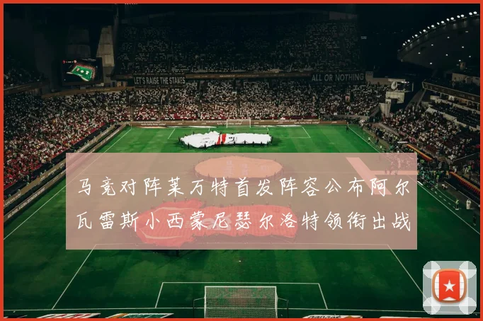马竞对阵莱万特首发阵容公布阿尔瓦雷斯小西蒙尼瑟尔洛特领衔出战