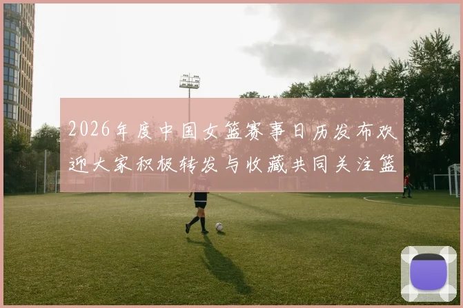 2026年度中国女篮赛事日历发布欢迎大家积极转发与收藏共同关注篮球盛事