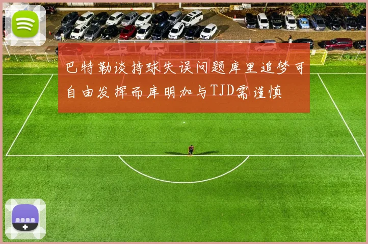 巴特勒谈持球失误问题库里追梦可自由发挥而库明加与TJD需谨慎