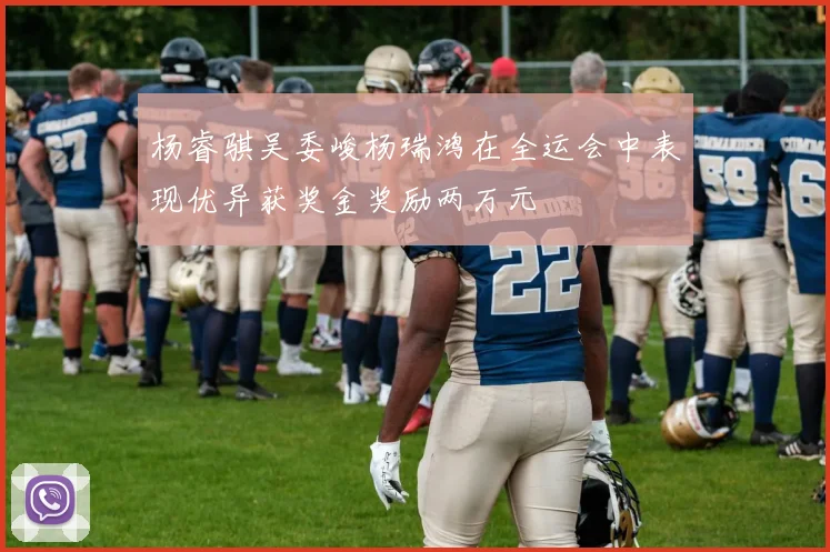 杨睿骐吴委峻杨瑞鸿在全运会中表现优异获奖金奖励两万元