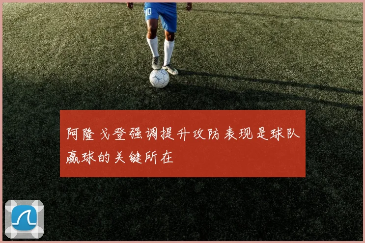 阿隆戈登强调提升攻防表现是球队赢球的关键所在