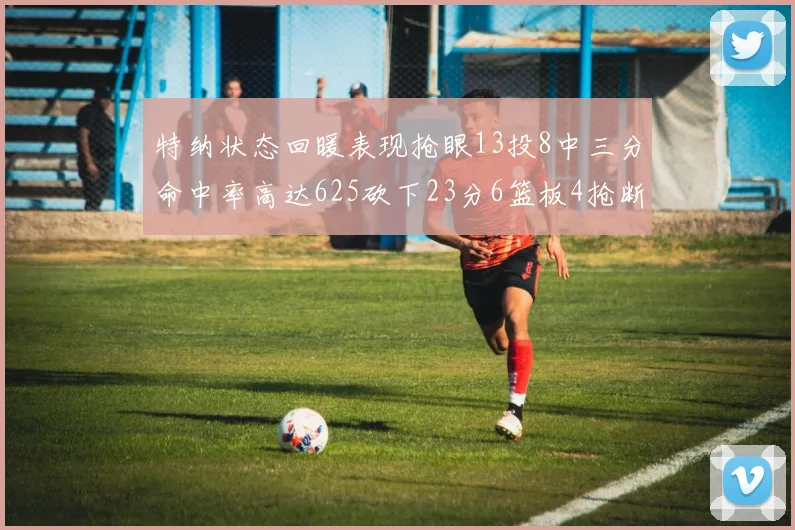 特纳状态回暖表现抢眼13投8中三分命中率高达625砍下23分6篮板4抢断1盖帽