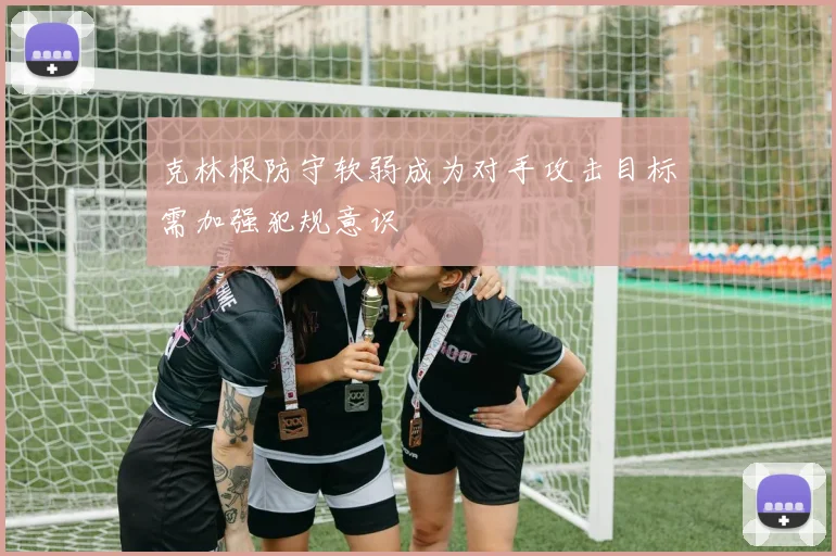 克林根防守软弱成为对手攻击目标需加强犯规意识