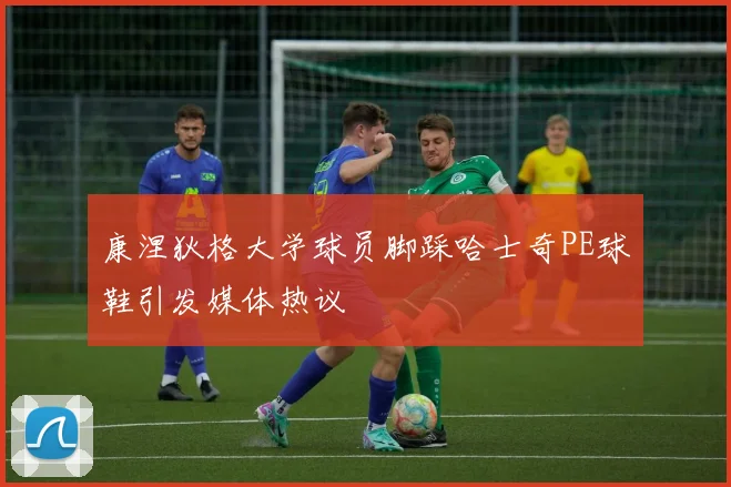 康涅狄格大学球员脚踩哈士奇PE球鞋引发媒体热议