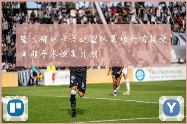 隆戈确认卡马达留队莱切并将接受肩部手术恢复计划