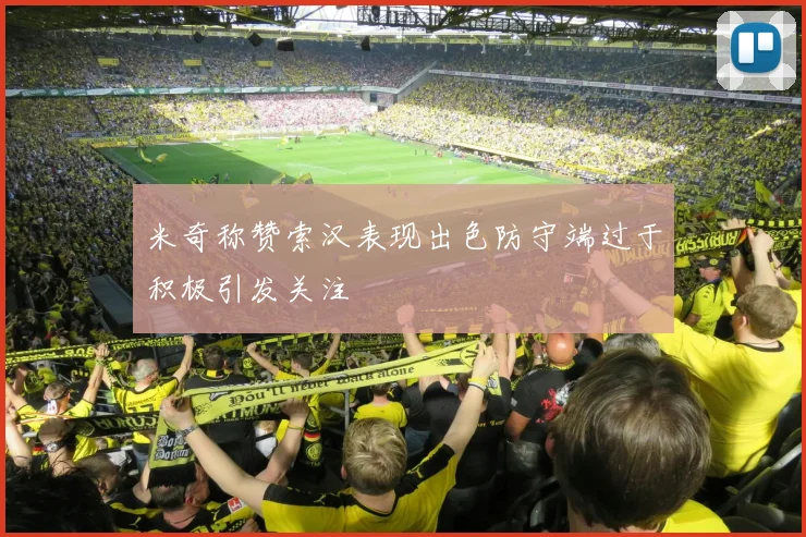 米奇称赞索汉表现出色防守端过于积极引发关注