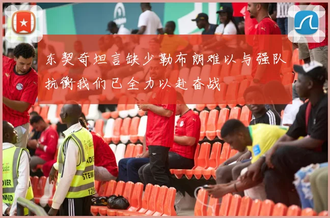 东契奇坦言缺少勒布朗难以与强队抗衡我们已全力以赴奋战