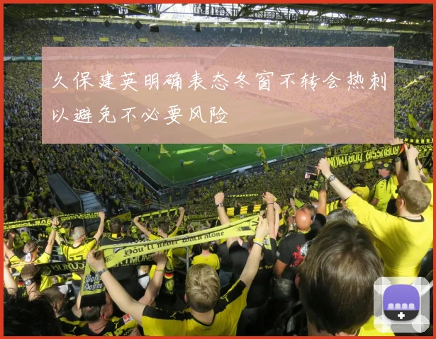 久保建英明确表态冬窗不转会热刺以避免不必要风险