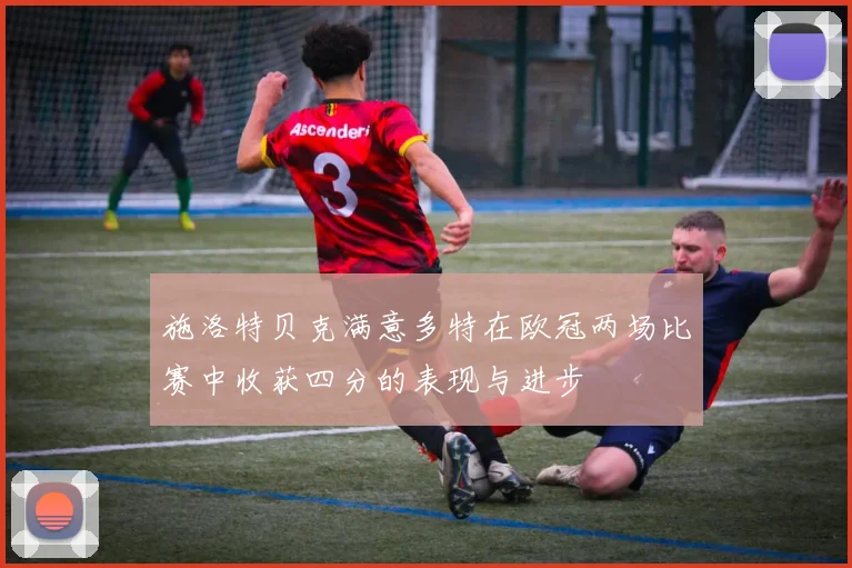 施洛特贝克满意多特在欧冠两场比赛中收获四分的表现与进步