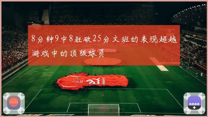 8分钟9中8狂砍25分文班的表现超越游戏中的顶级球员