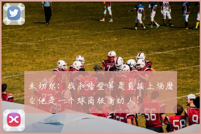 米切尔：我和哈登算是直接上场磨合他是一个球商极高的人！