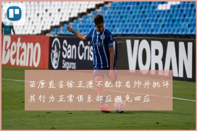 苗原直言徐正源不配称名帅并批评其行为正常俱乐部应避免回应