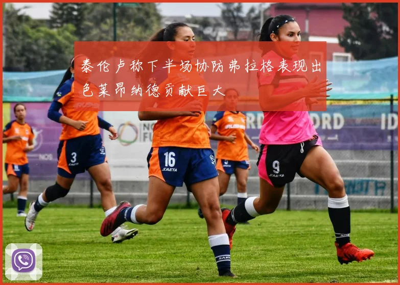 泰伦卢称下半场协防弗拉格表现出色莱昂纳德贡献巨大