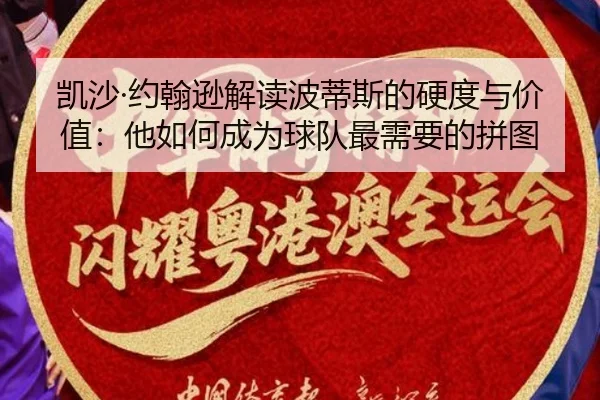 凯沙·约翰逊解读波蒂斯的硬度与价值:他如何成为球队最需要的拼图